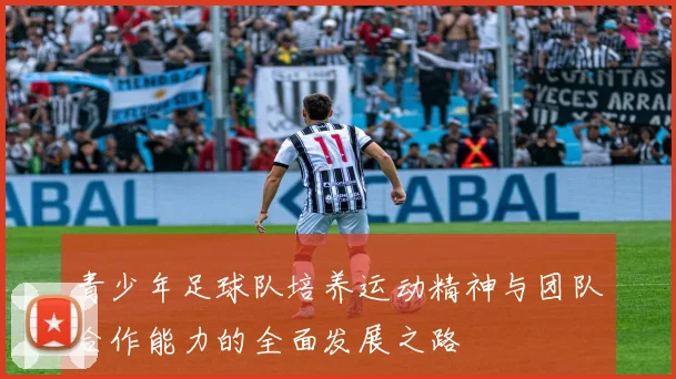 青少年足球队培养运动精神与团队合作能力的全面发展之路
