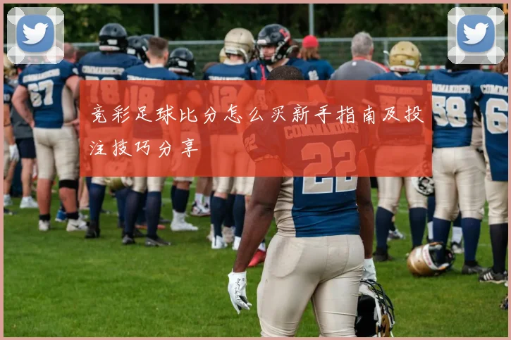 竞彩足球比分怎么买新手指南及投注技巧分享