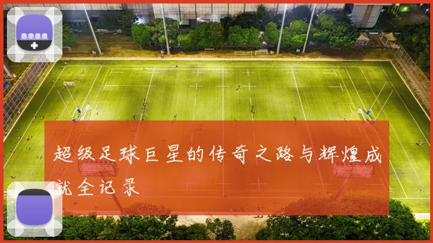 超级足球巨星的传奇之路与辉煌成就全记录
