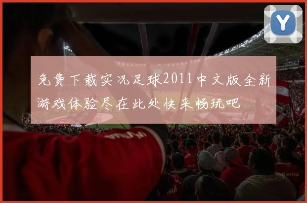 免费下载实况足球2011中文版全新游戏体验尽在此处快来畅玩吧