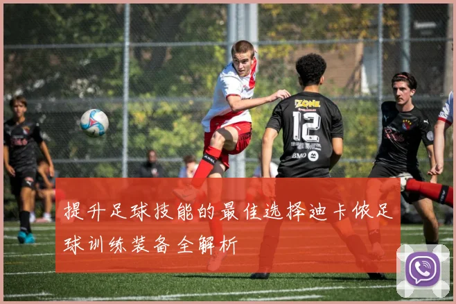 提升足球技能的最佳选择迪卡侬足球训练装备全解析