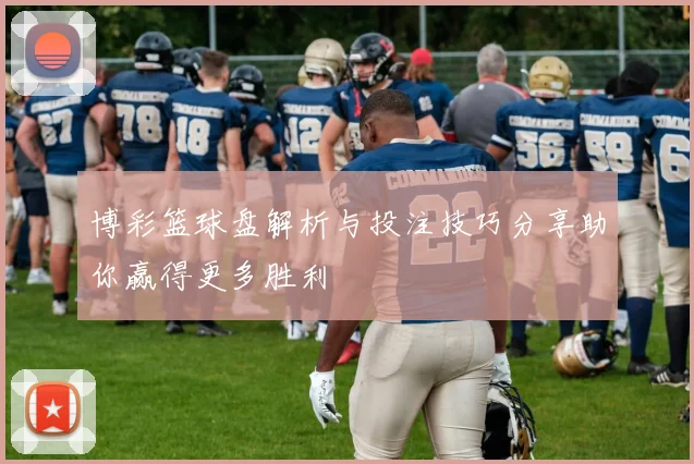 博彩篮球盘解析与投注技巧分享助你赢得更多胜利