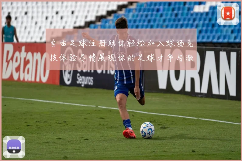 自由足球注册助你轻松加入球场竞技体验尽情展现你的足球才华与激情