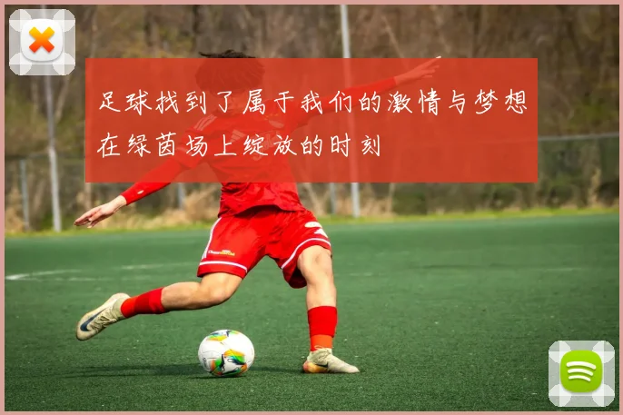 足球找到了属于我们的激情与梦想在绿茵场上绽放的时刻