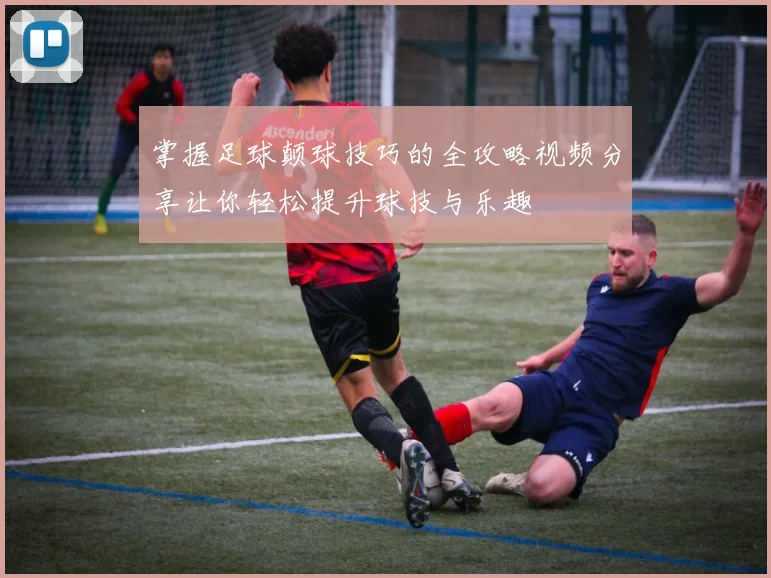 掌握足球颠球技巧的全攻略视频分享让你轻松提升球技与乐趣