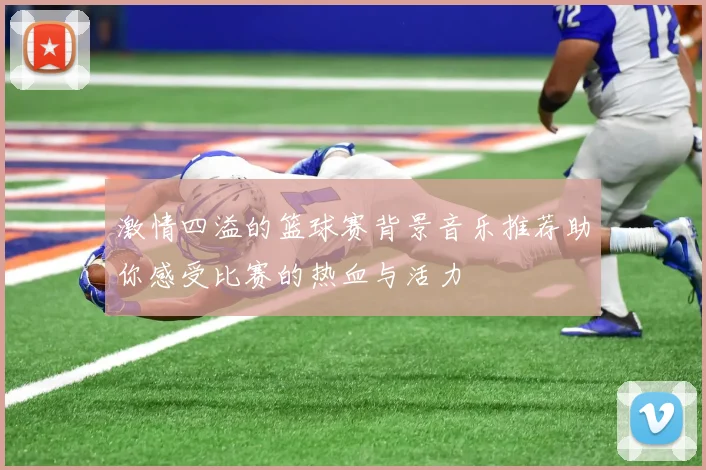 激情四溢的篮球赛背景音乐推荐助你感受比赛的热血与活力